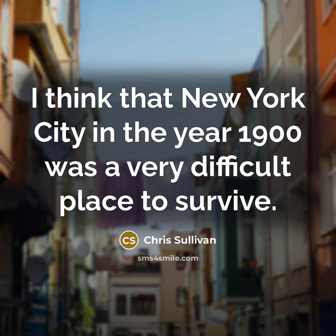 “I think that New York City in the year 1900…” quote by Chris Sullivan