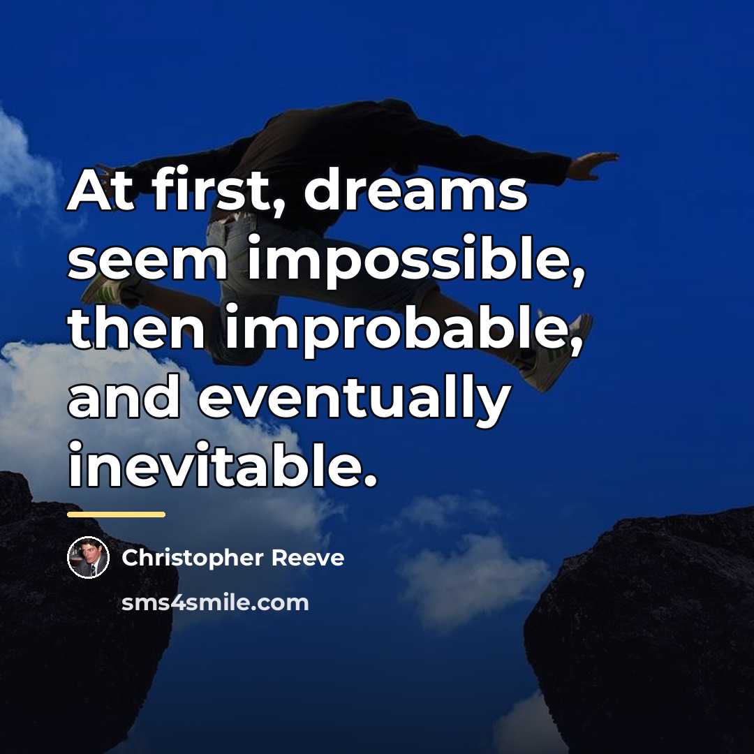 “At first, dreams seem impossible, then improbable, and eventually inevitable.…” quote by Christopher Reeve