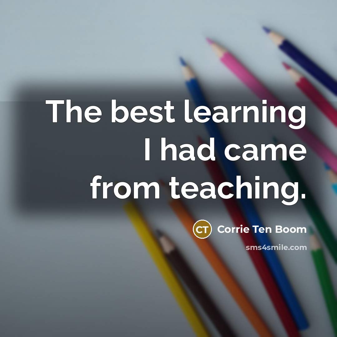 “The best learning I had came from teaching.…” quote by Corrie Ten Boom
