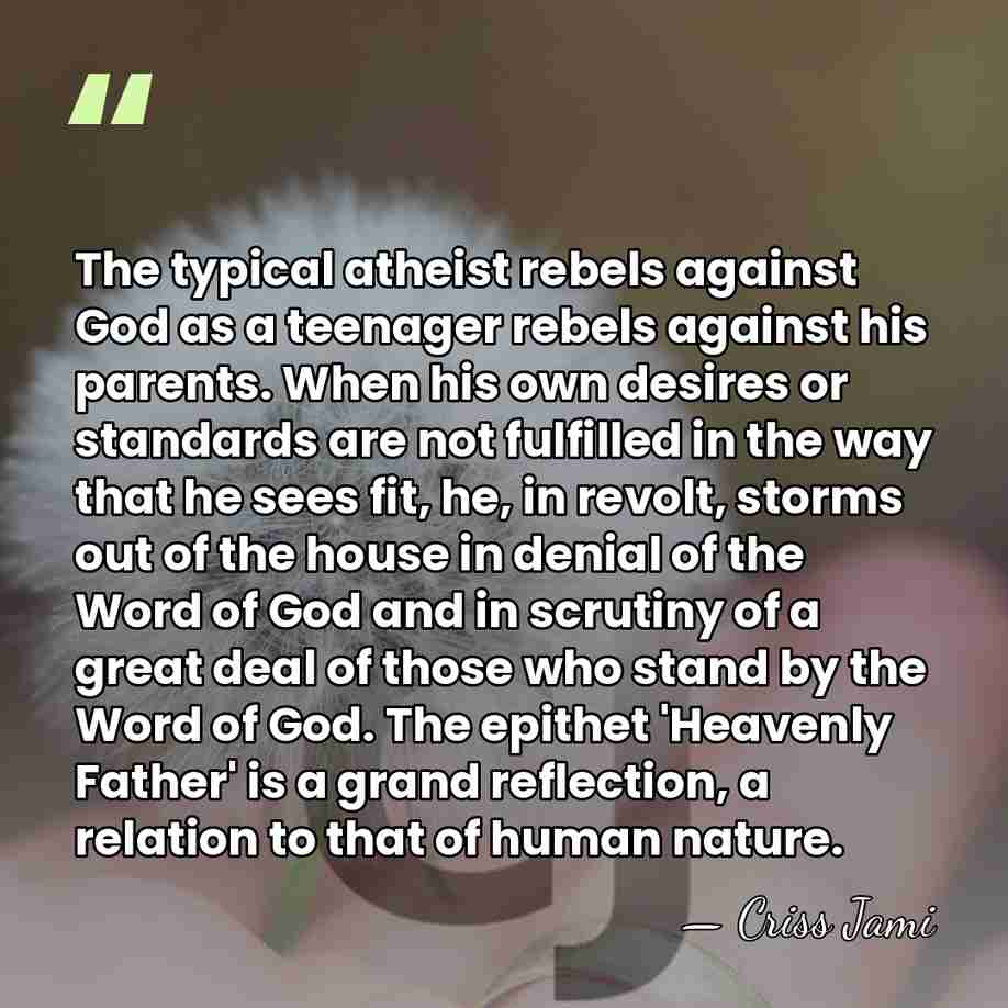 The typical atheist rebels against God as a teenager rebels against his&hellip; - Criss Jami