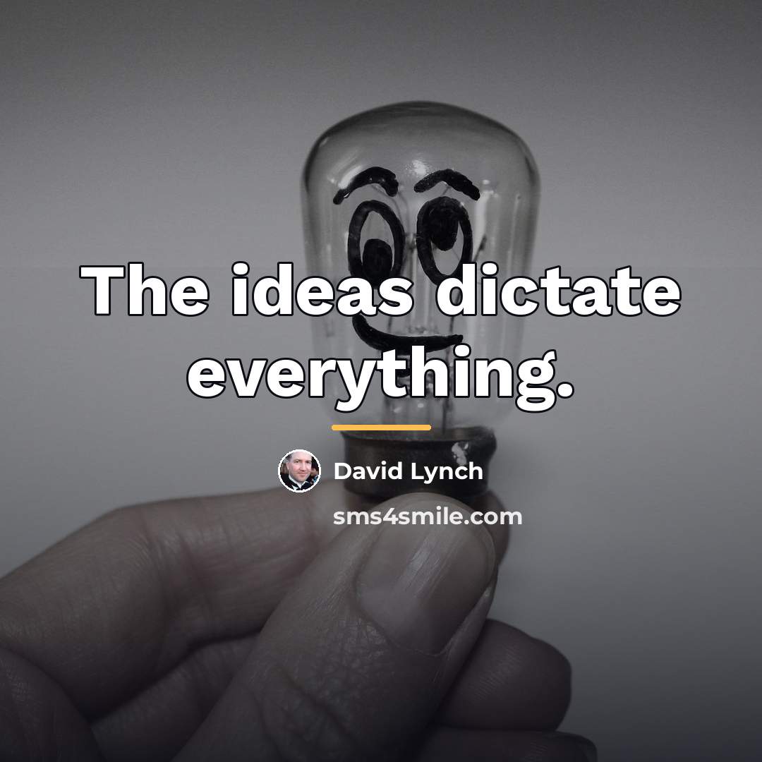 “The ideas dictate everything.…” quote by David Lynch