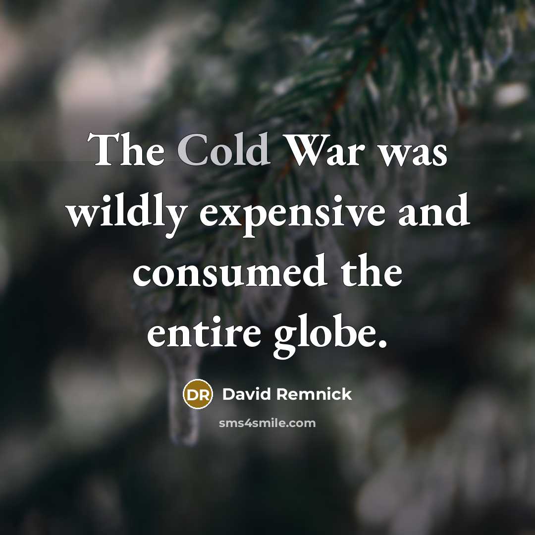 “The Cold War was wildly expensive and consumed the entire…” quote by David Remnick