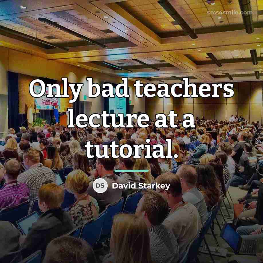 “Only bad teachers lecture at a tutorial.…” quote by David Starkey