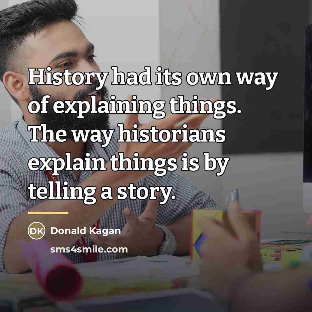 “History had its own way of explaining things. The way…” quote by Donald Kagan