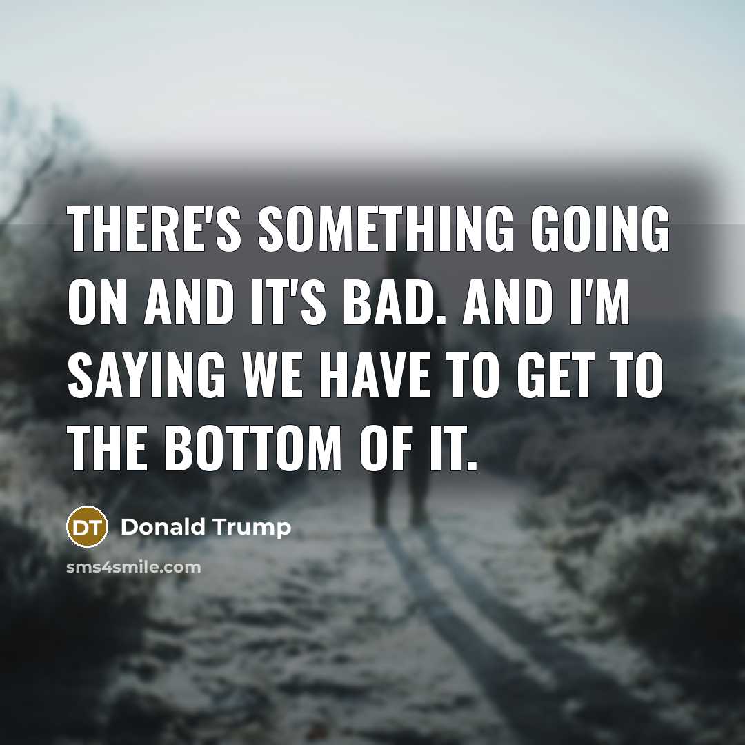 “There's something going on and it's bad. And I'm saying…” quote by Donald Trump