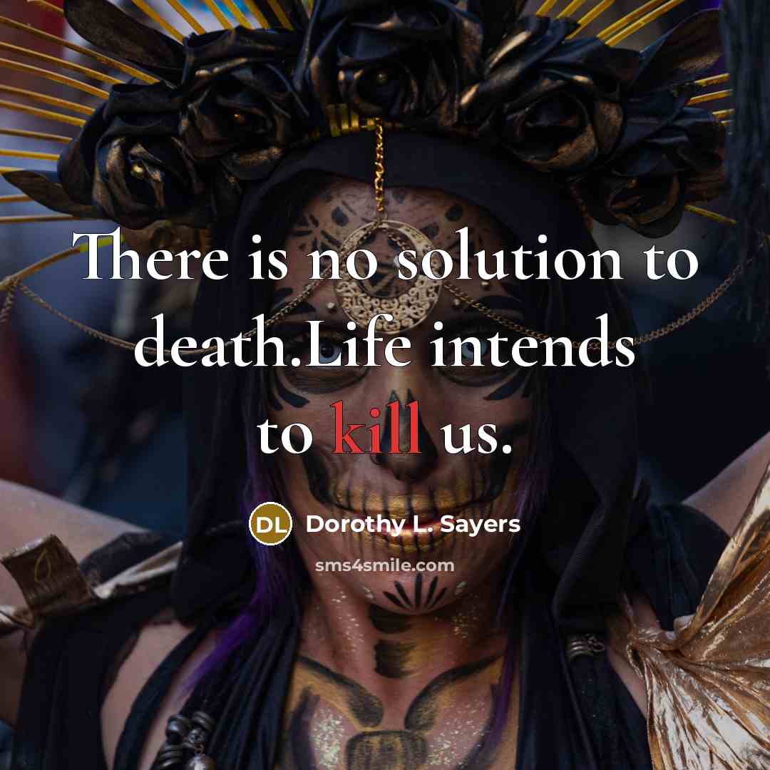 “There is no solution to death.Life intends to kill us.…” quote by Dorothy L. Sayers