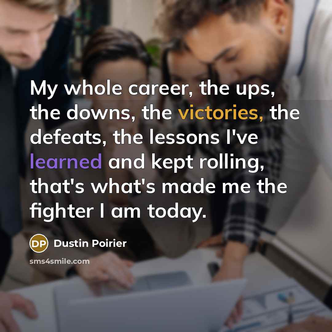 “My whole career, the ups, the downs, the victories, the…” quote by Dustin Poirier
