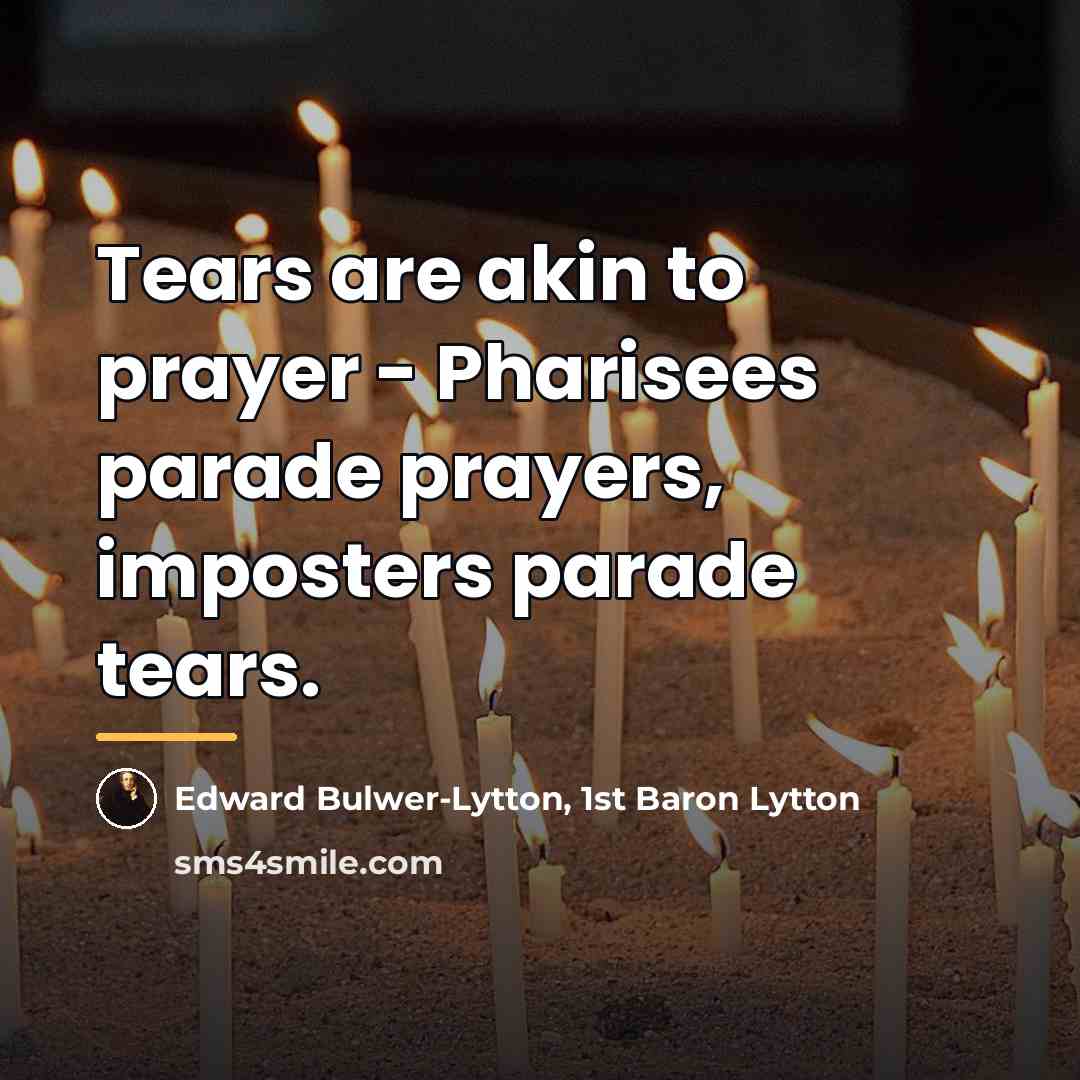 “Tears are akin to prayer - Pharisees parade prayers, imposters…” quote by Edward Bulwer-Lytton, 1st Baron Lytton