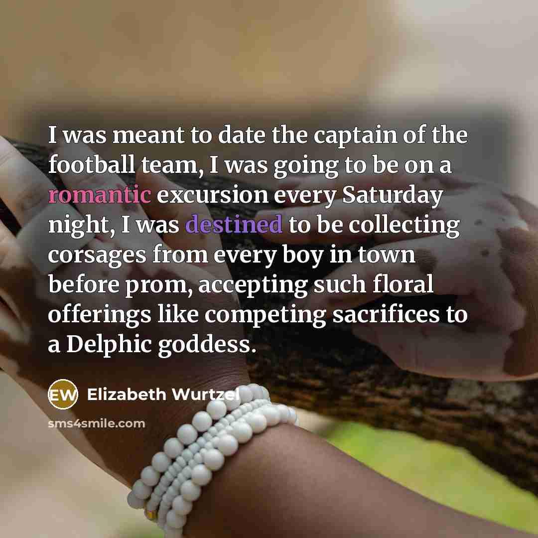“I was meant to date the captain of the football…” quote by Elizabeth Wurtzel