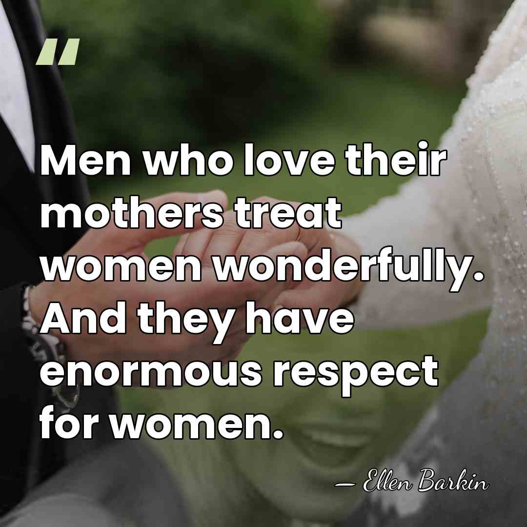 Men who love their mothers treat women wonderfully. And they have enormous&hellip; - Ellen Barkin