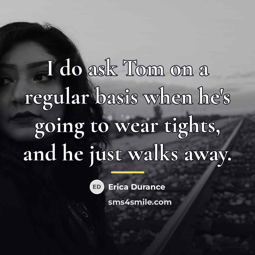“I do ask Tom on a regular basis when he's…” quote by Erica Durance