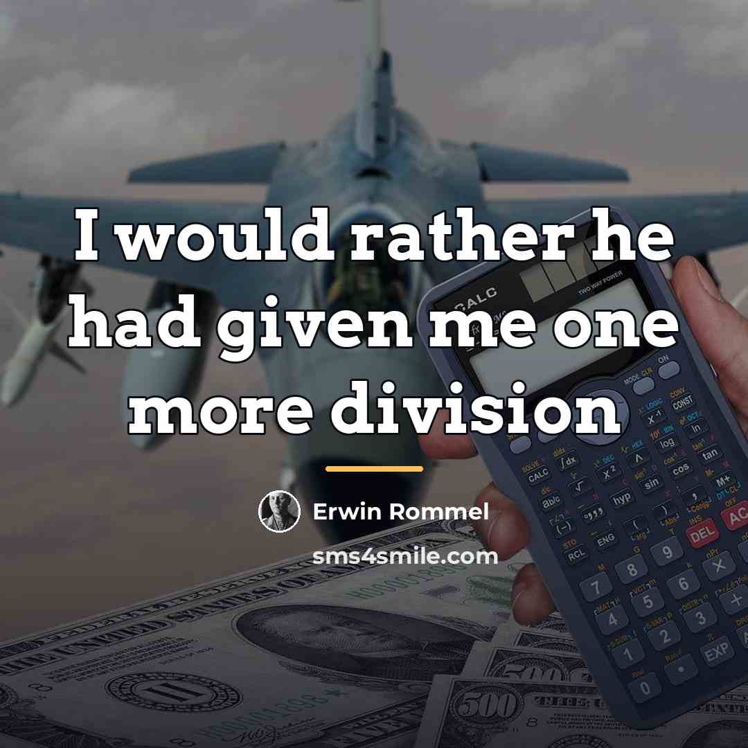 “I would rather he had given me one more division…” quote by Erwin Rommel