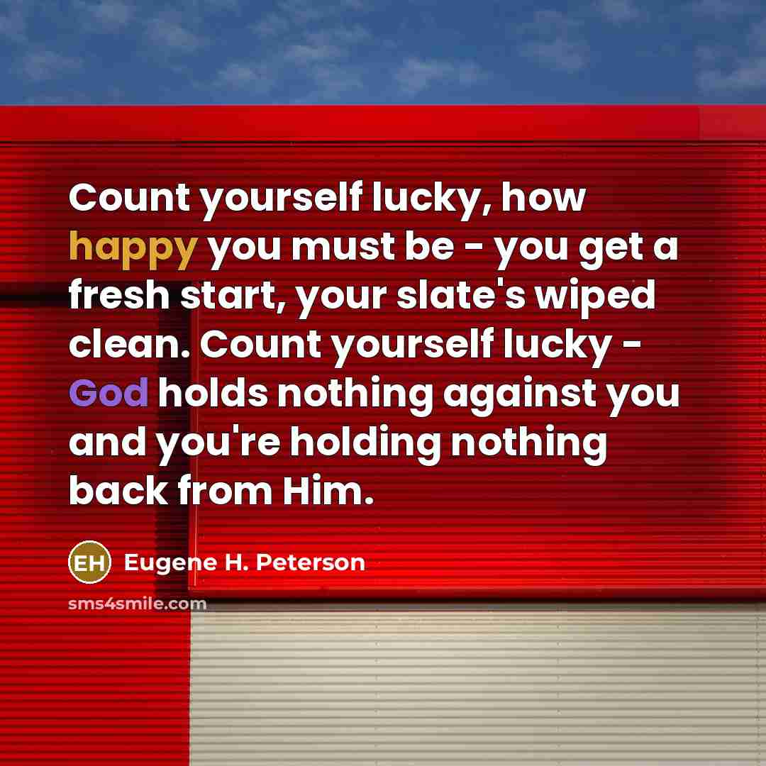 “Count yourself lucky, how happy you must be - you…” quote by Eugene H. Peterson