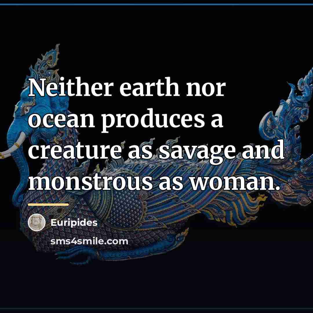 “Neither earth nor ocean produces a creature as savage and…” quote by Euripides
