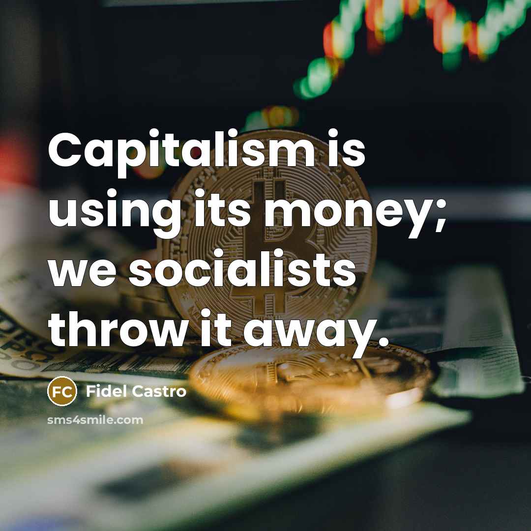 “Capitalism is using its money; we socialists throw it away.…” quote by Fidel Castro