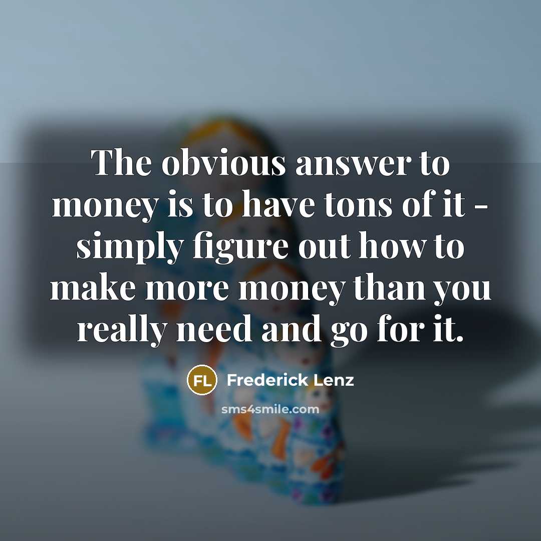 “The obvious answer to money is to have tons of…” quote by Frederick Lenz