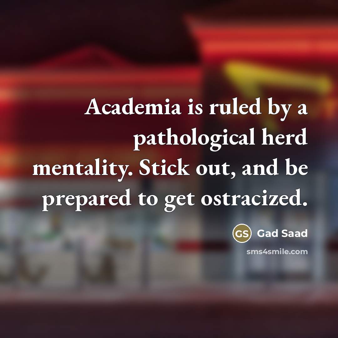 “Academia is ruled by a pathological herd mentality. Stick out,…” quote by Gad Saad