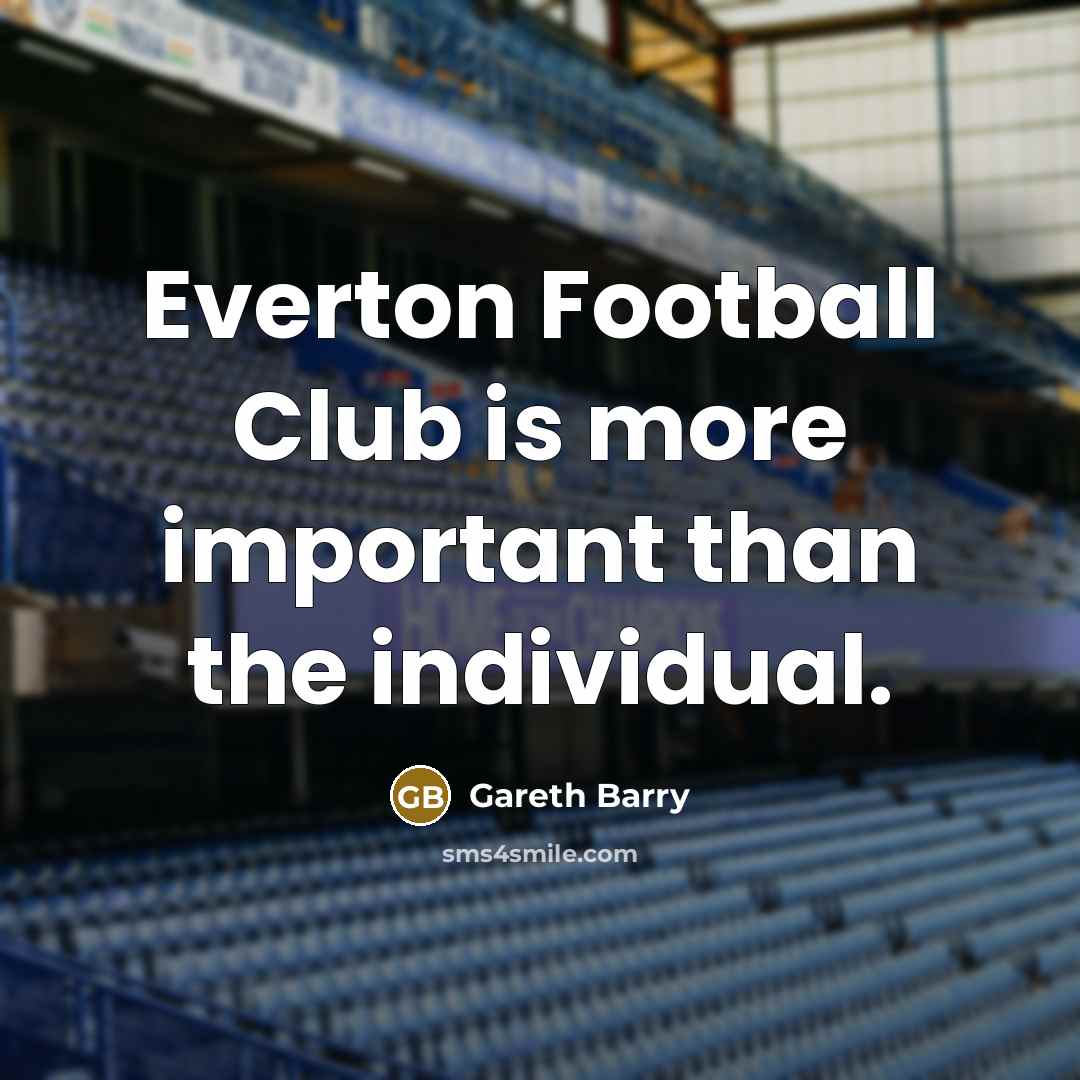 “Everton Football Club is more important than the individual.…” quote by Gareth Barry