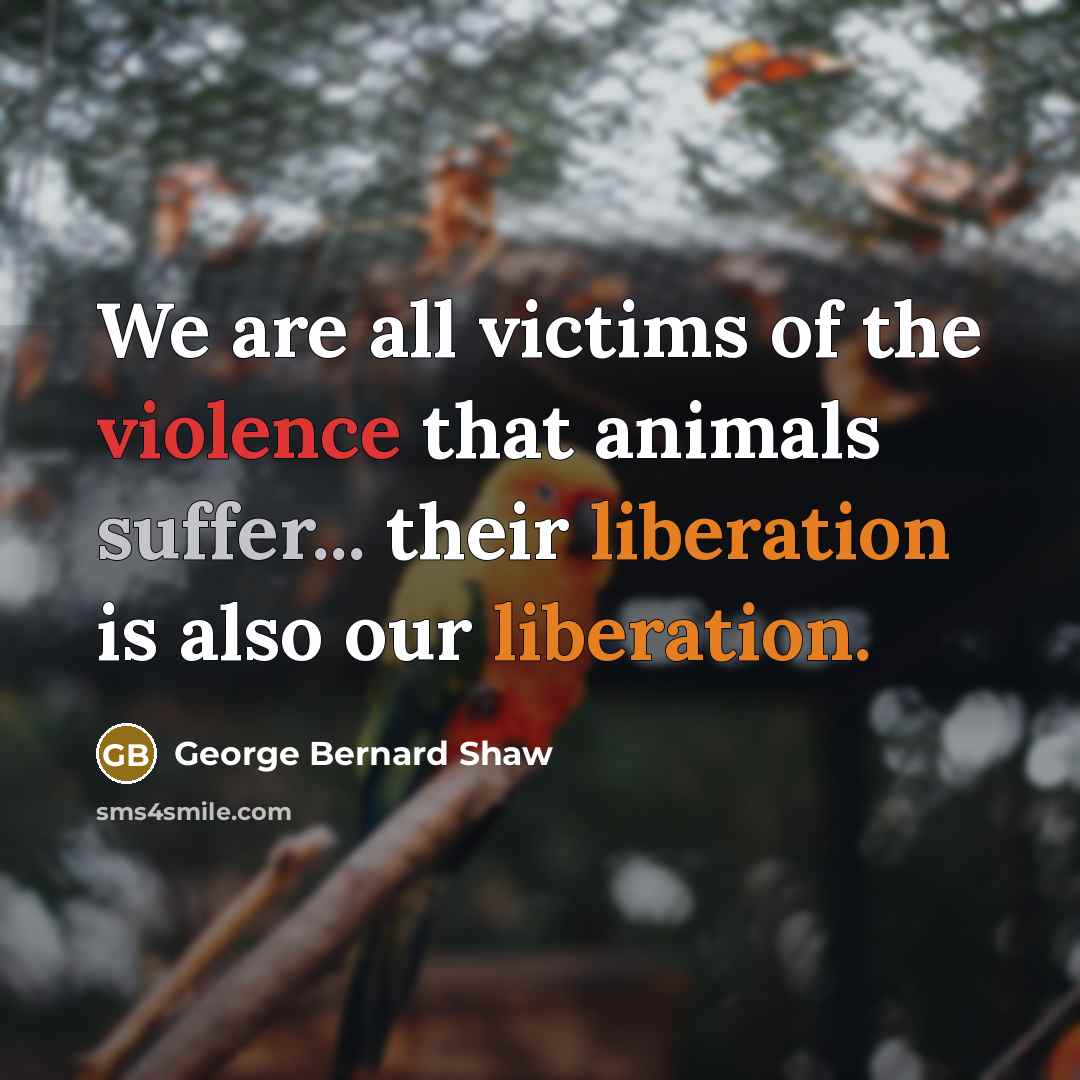 “We are all victims of the violence that animals suffer...…” quote by George Bernard Shaw