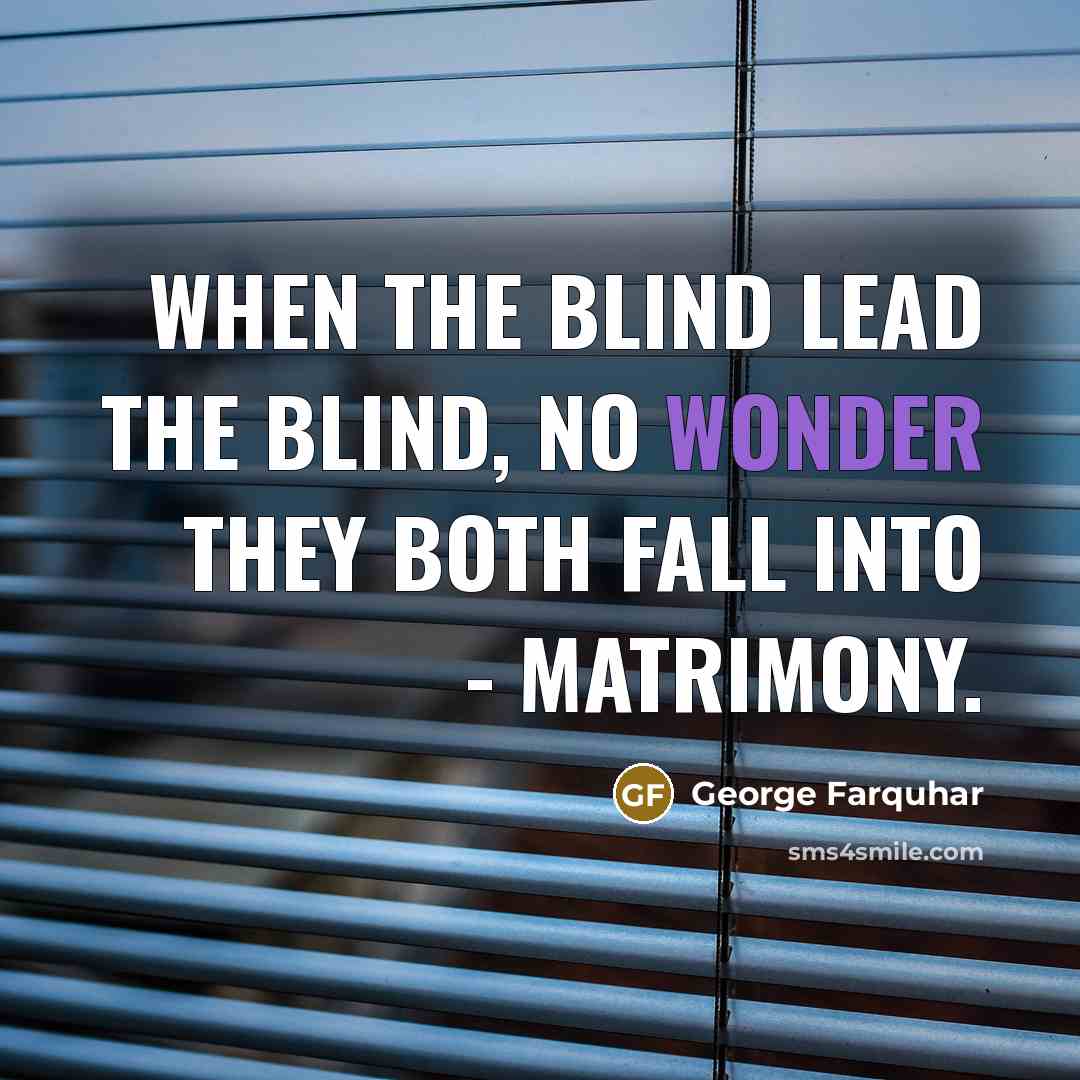 “When the blind lead the blind, no wonder they both…” quote by George Farquhar