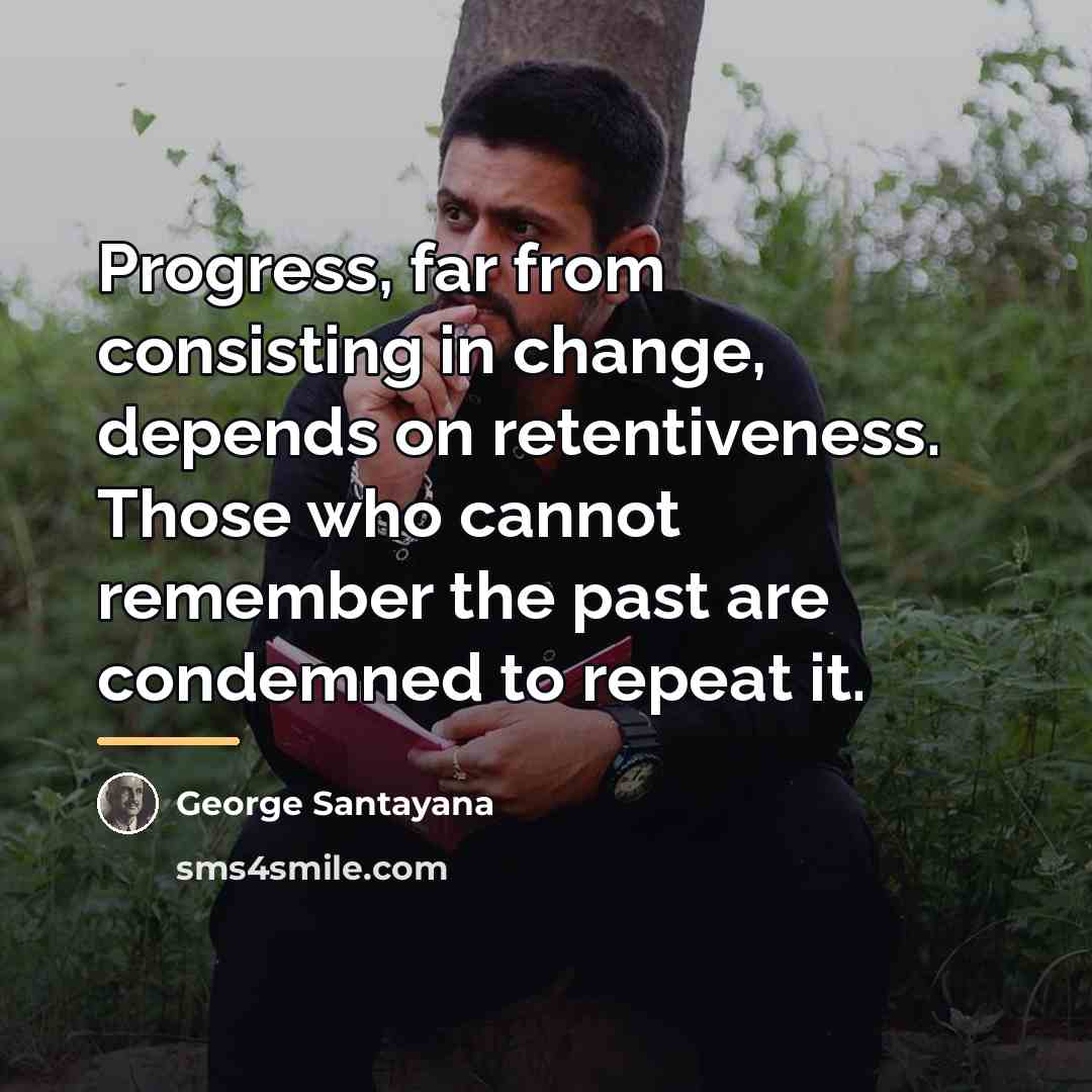 “Progress, far from consisting in change, depends on retentiveness. Those…” quote by George Santayana