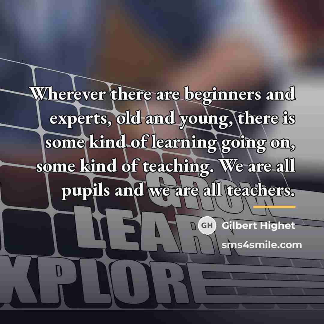 “Wherever there are beginners and experts, old and young, there…” quote by Gilbert Highet