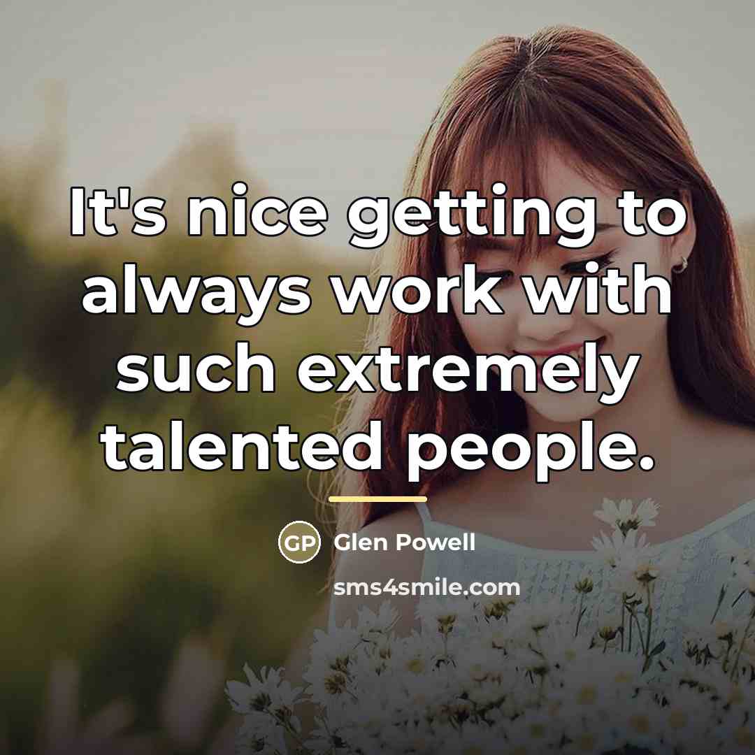 “It's nice getting to always work with such extremely talented…” quote by Glen Powell