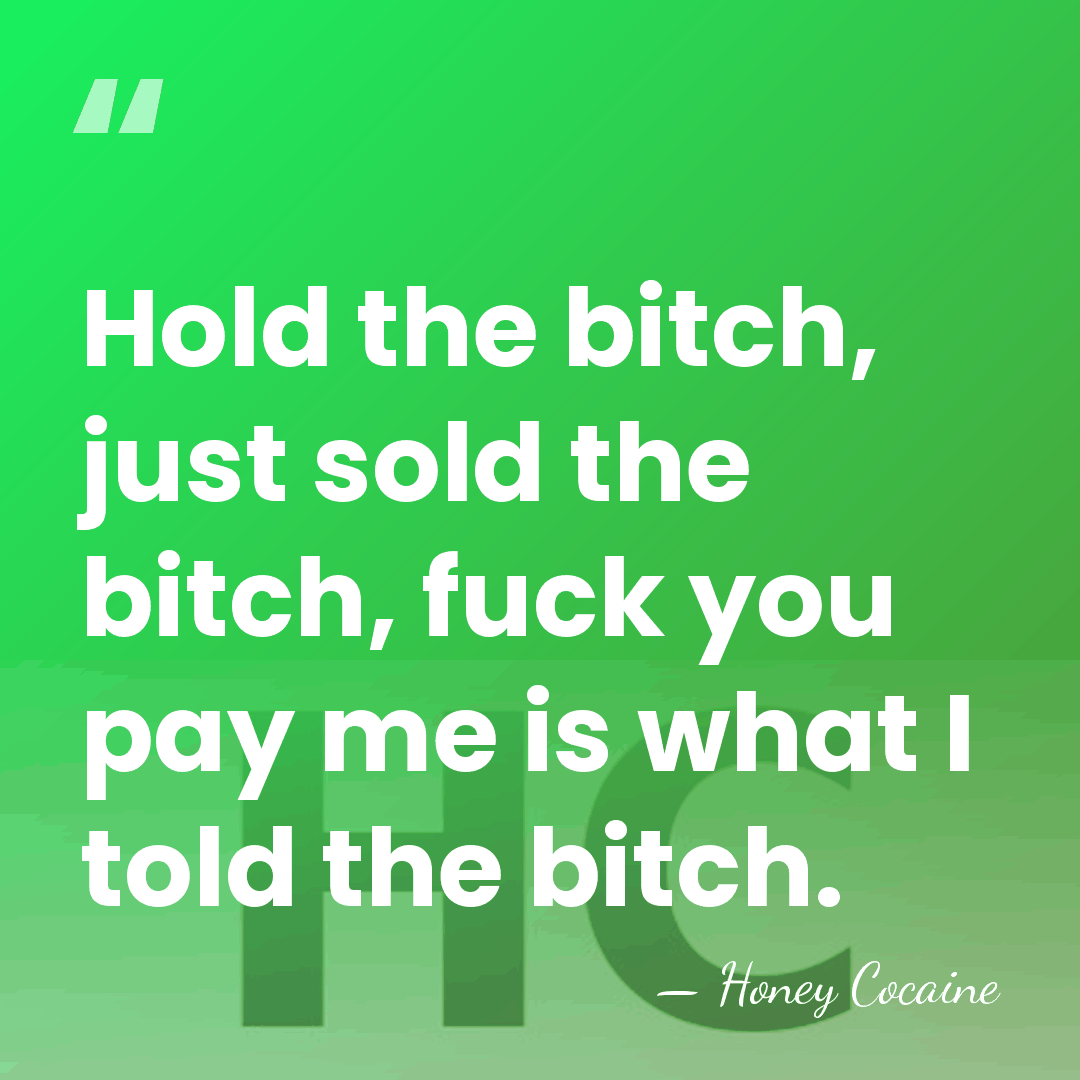 Hold the bitch, just sold the bitch, fuck you pay me is&hellip; - Honey Cocaine