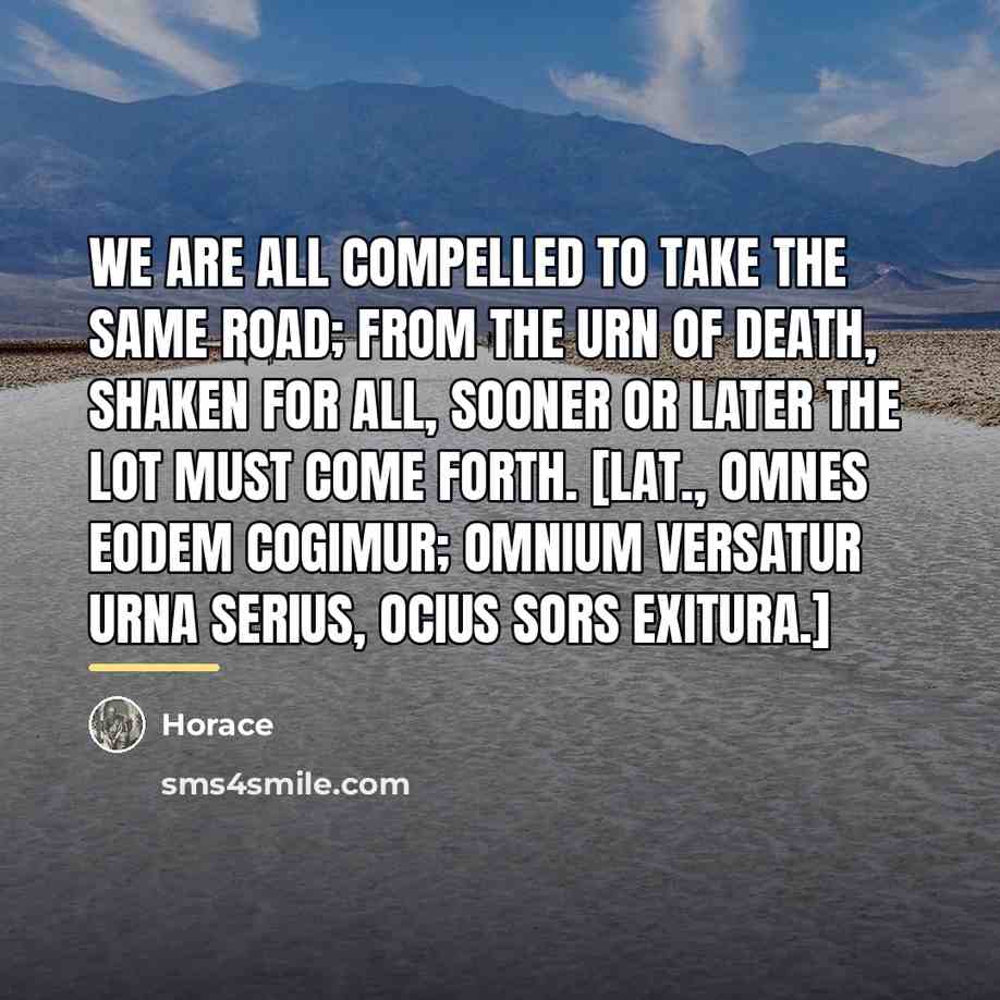 “We are all compelled to take the same road; from…” quote by Horace