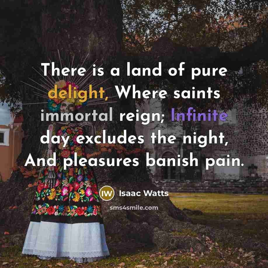 “There is a land of pure delight, Where saints immortal…” quote by Isaac Watts