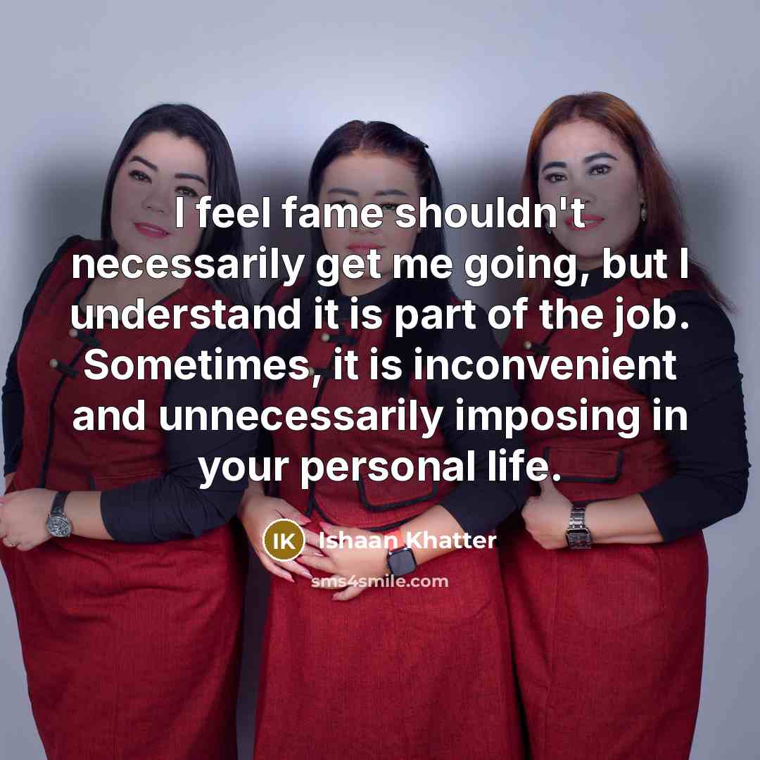 “I feel fame shouldn't necessarily get me going, but I…” quote by Ishaan Khatter