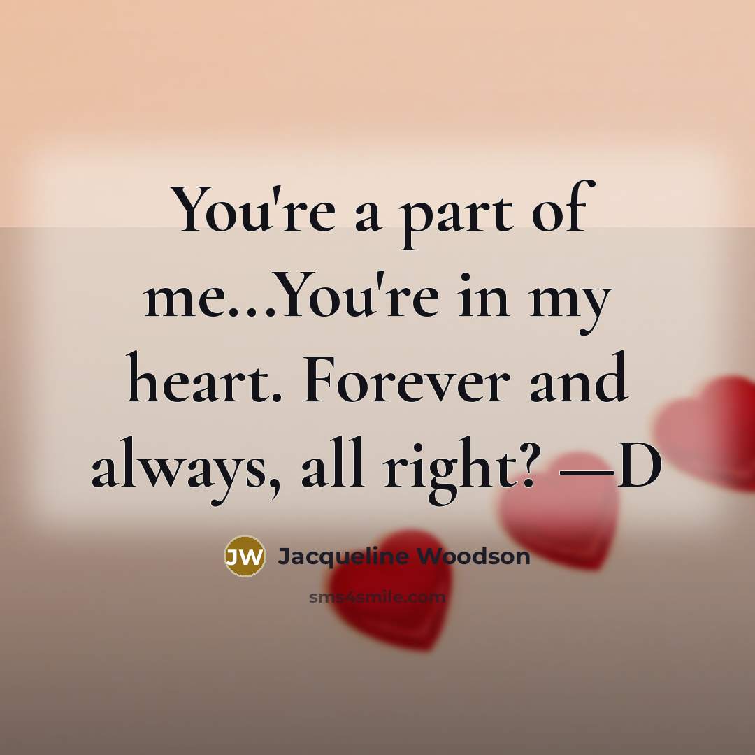 “You're a part of me...You're in my heart. Forever and…” quote by Jacqueline Woodson