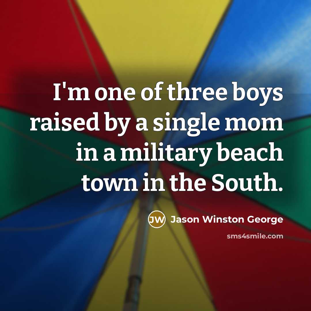 “I'm one of three boys raised by a single mom…” quote by Jason Winston George