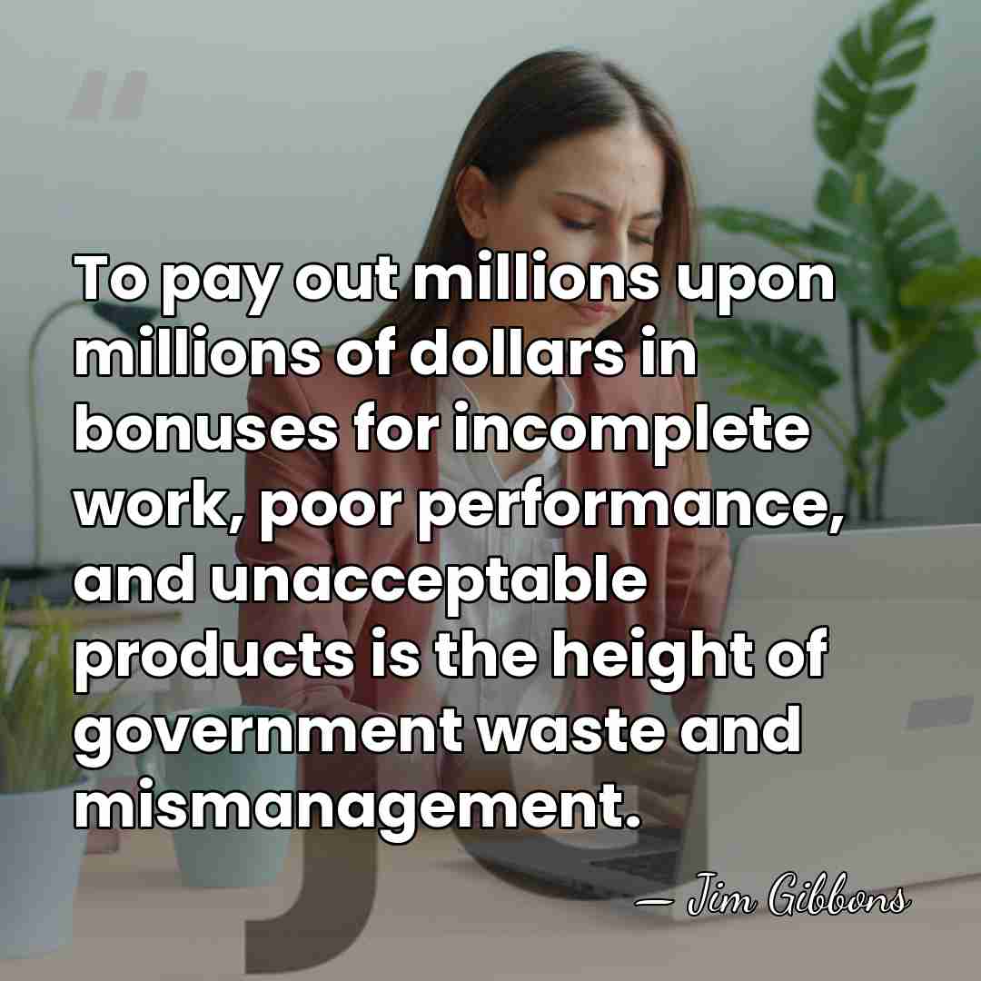 To pay out millions upon millions of dollars in bonuses for incomplete&hellip; - Jim Gibbons