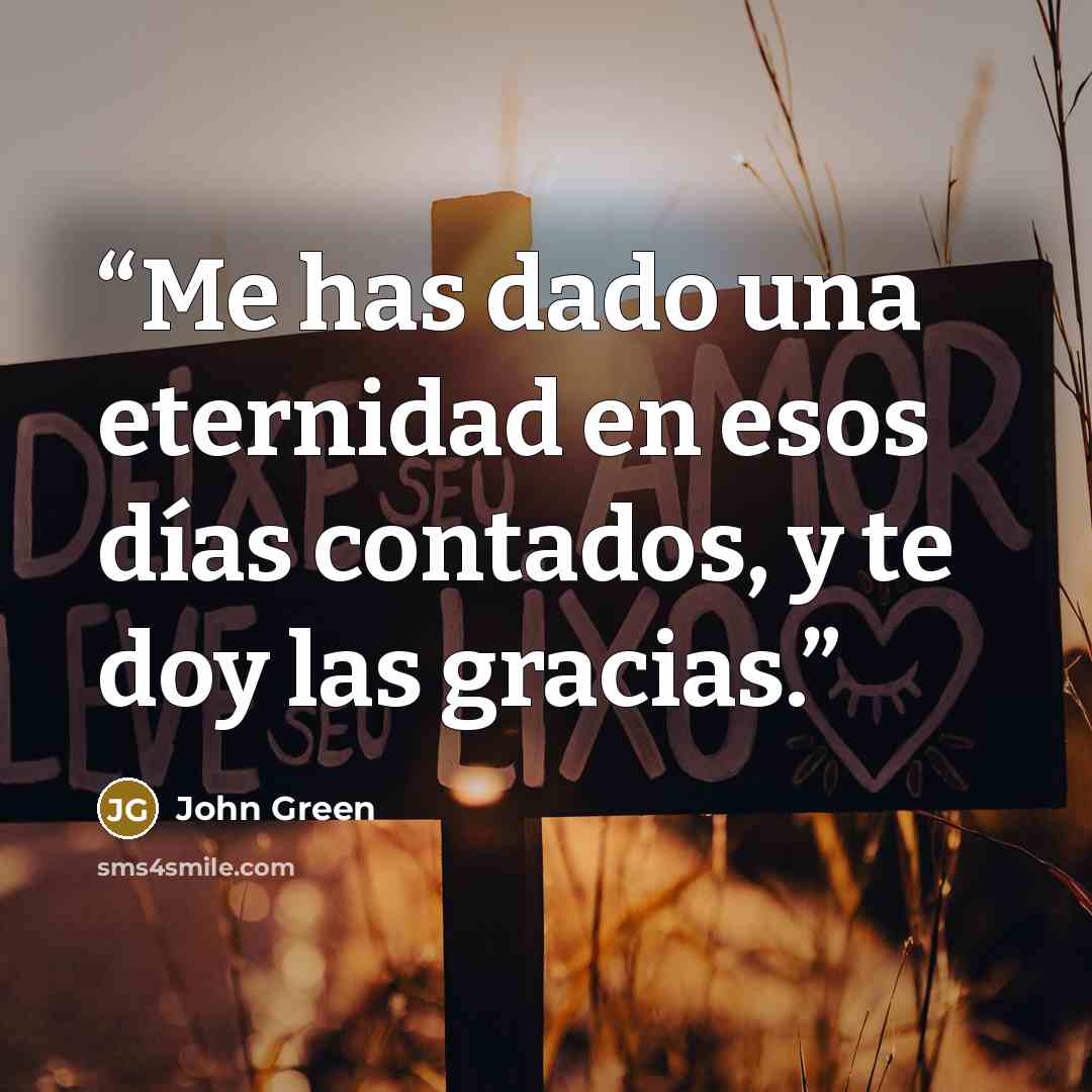 “Me has dado una eternidad en esos días contados, y te doy las gracias.” quote by John Green