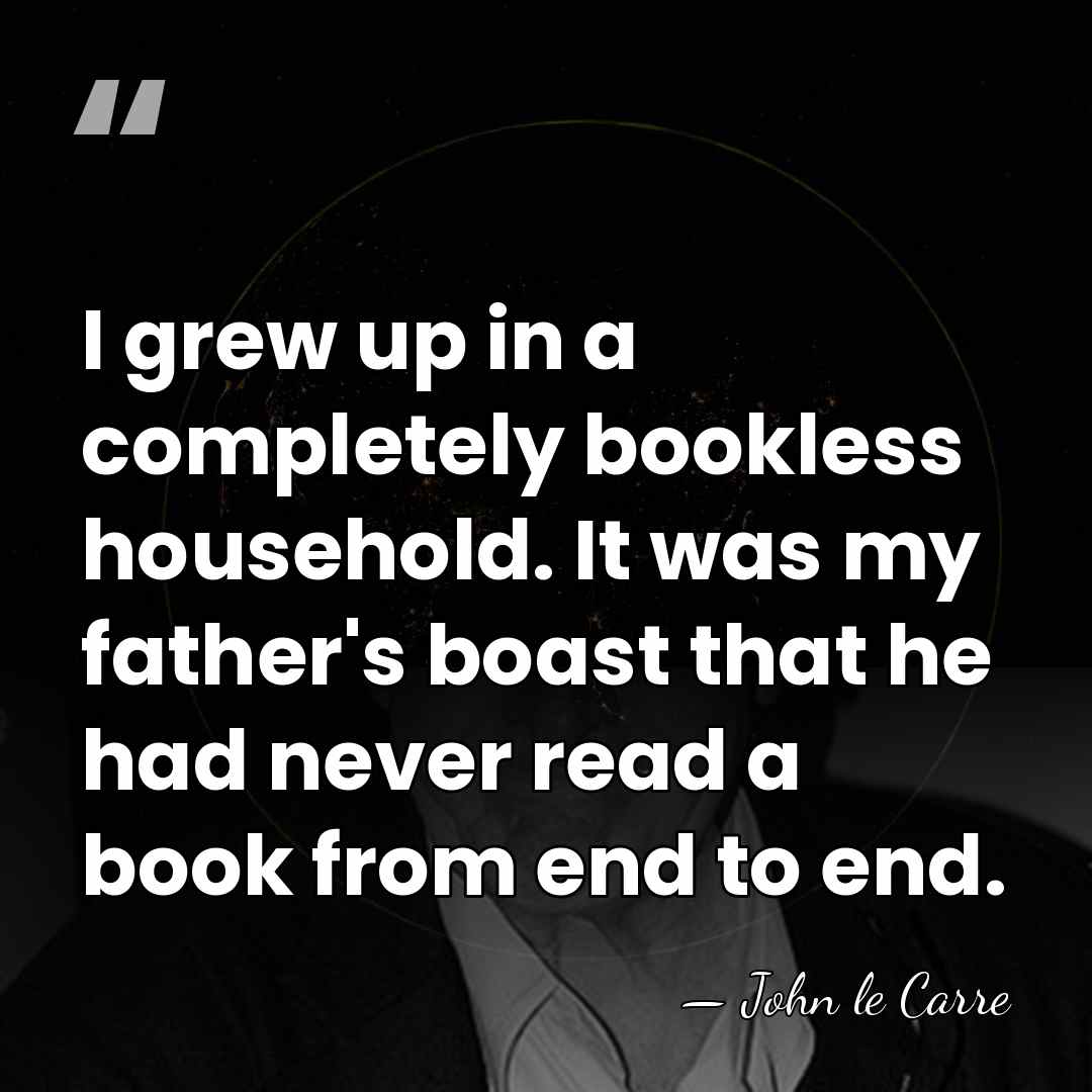 I grew up in a completely bookless household. It was my father's&hellip; - John le Carre