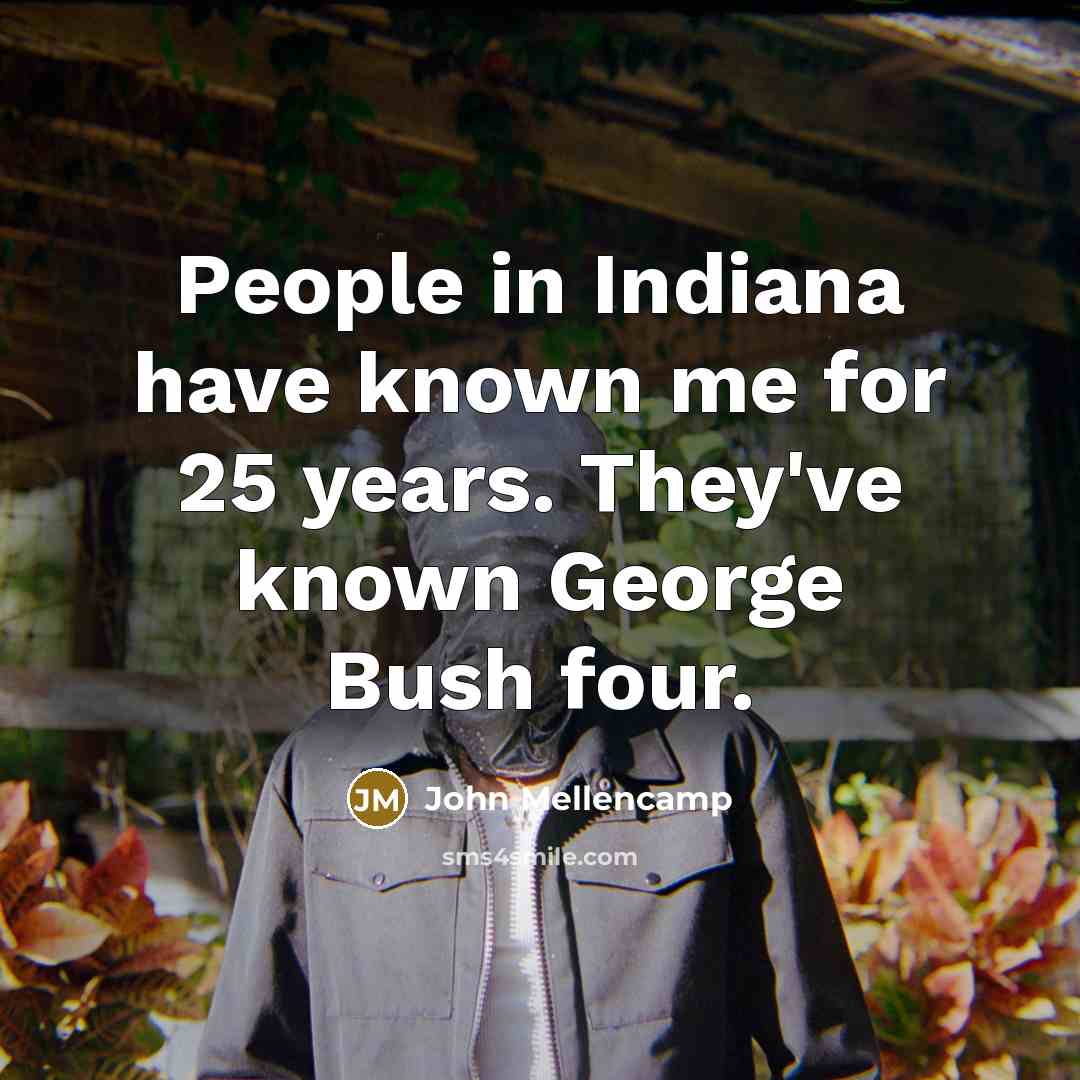 “People in Indiana have known me for 25 years. They've…” quote by John Mellencamp