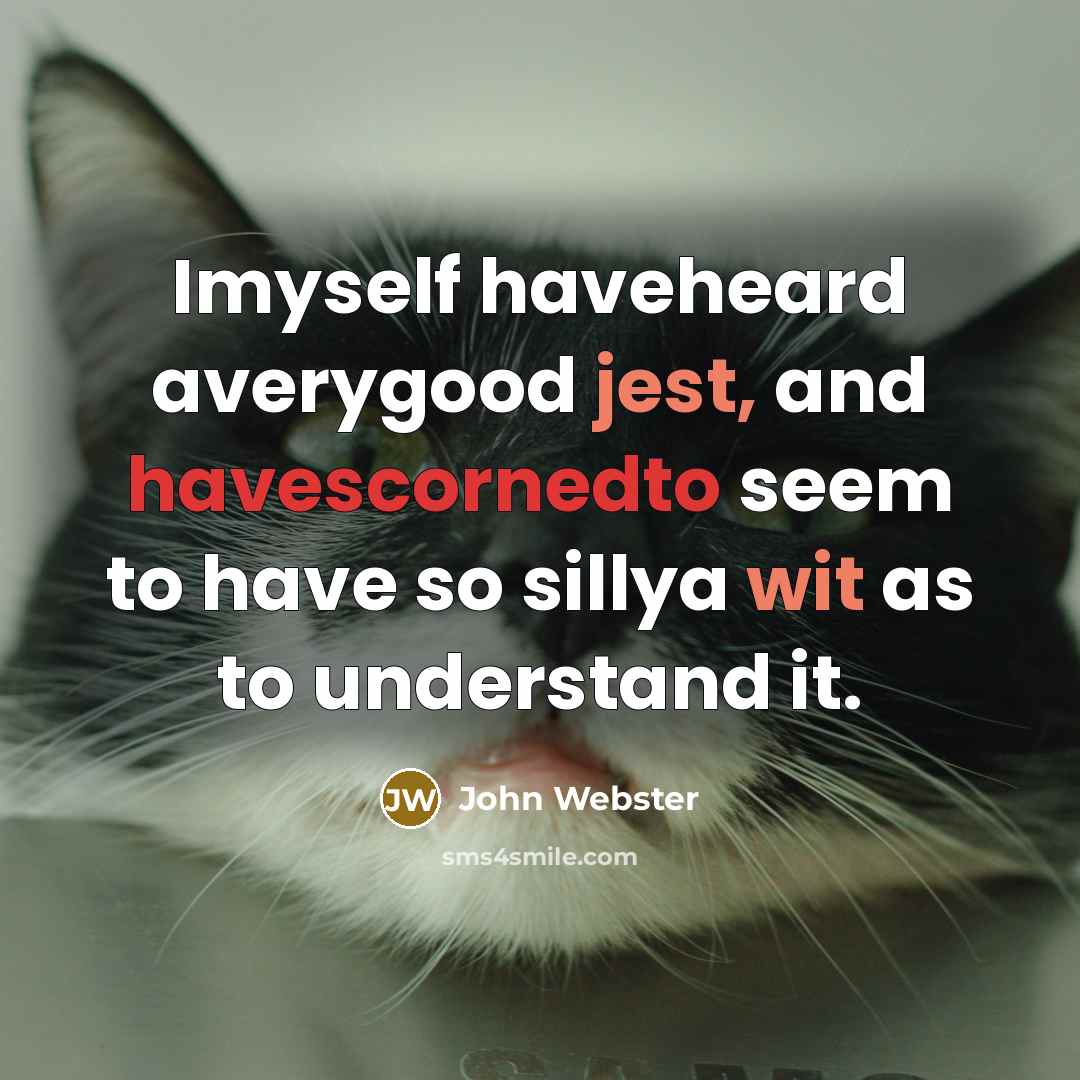“Imyself haveheard averygood jest, and havescornedto seem to have so sillya wit as to understand it.” quote by John Webster