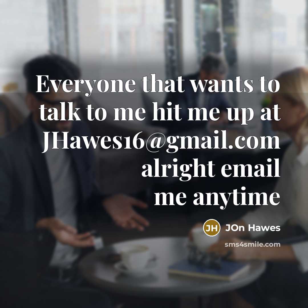 “Everyone that wants to talk to me hit me up at JHawes16@gmail.com alright email me anytime” quote by Jon Hawes
