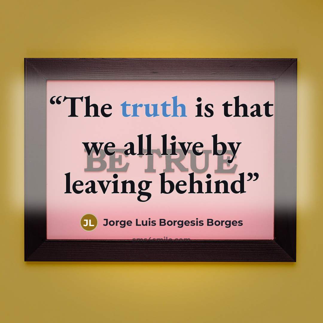 “The truth is that we all live by leaving behind” quote by Jorge Luis Borgesis Borges