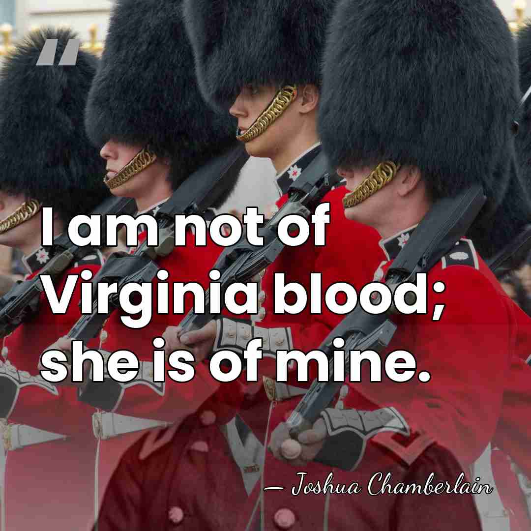 I am not of Virginia blood; she is of mine. - Joshua Chamberlain