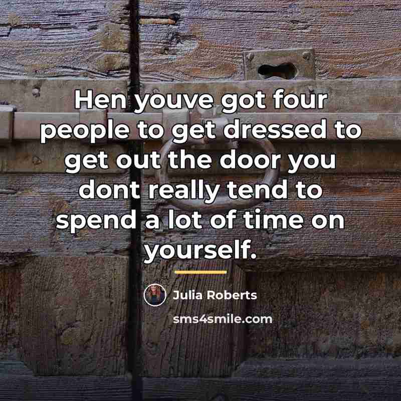 “Hen youve got four people to get dressed to get…” quote by Julia Roberts