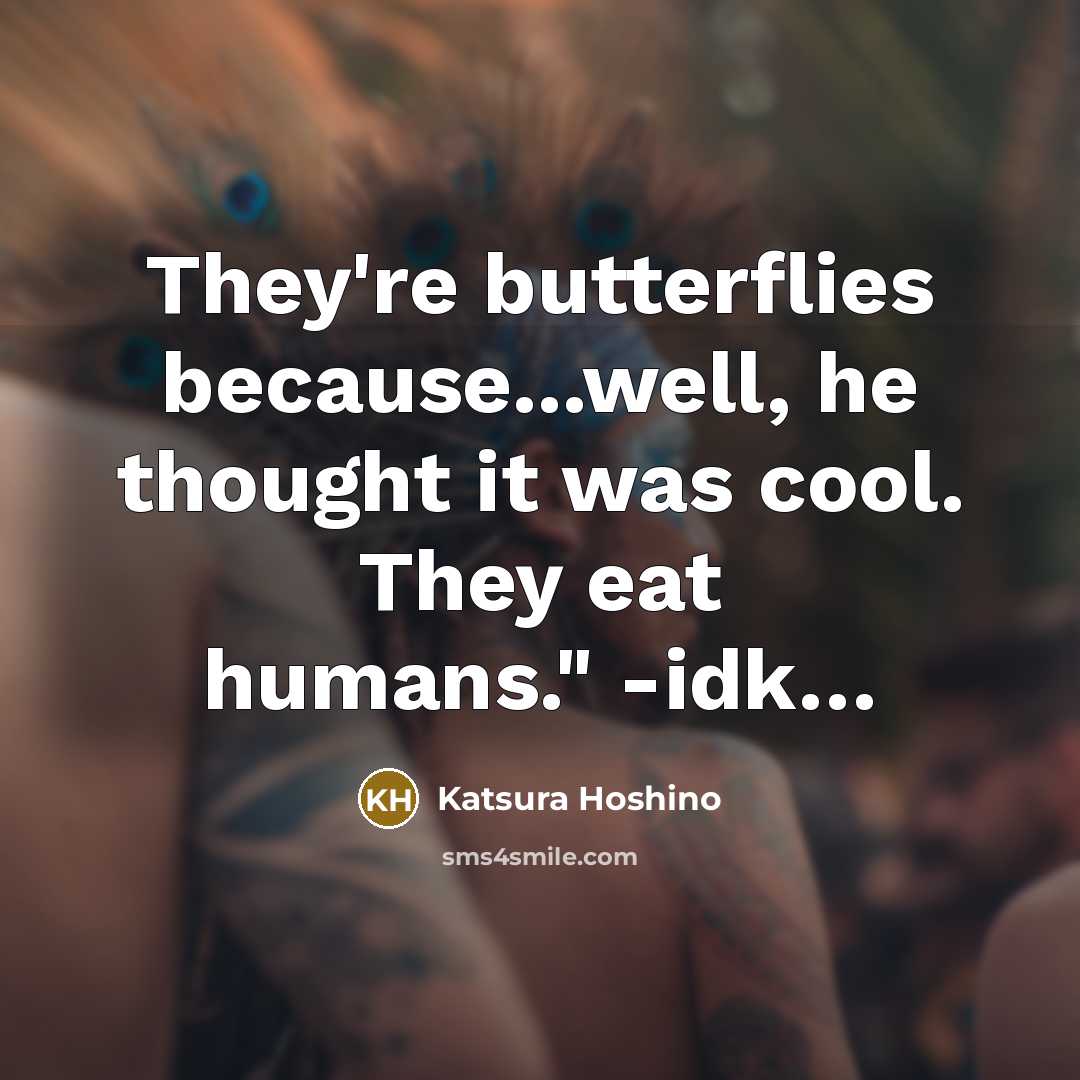 “They're butterflies because...well, he thought it was cool. They eat…” quote by Katsura Hoshino