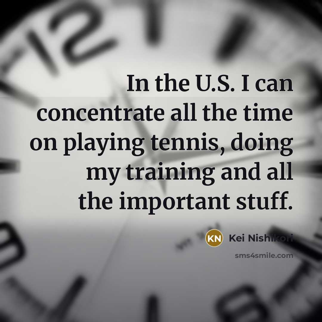 “In the U.S. I can concentrate all the time on…” quote by Kei Nishikori