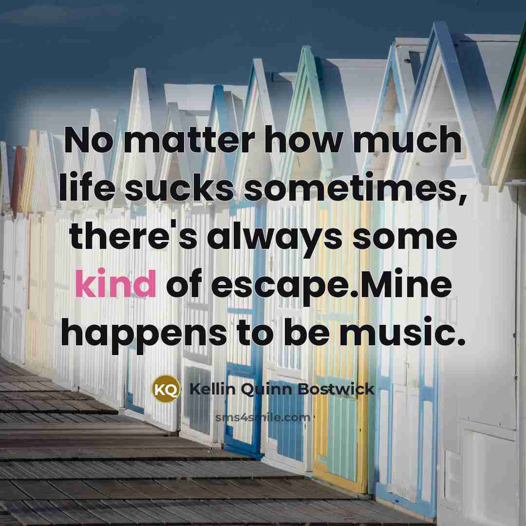 “No matter how much life sucks sometimes, there's always some kind of escape.Mine happens to be music.” quote by Kellin Quinn Bostwick