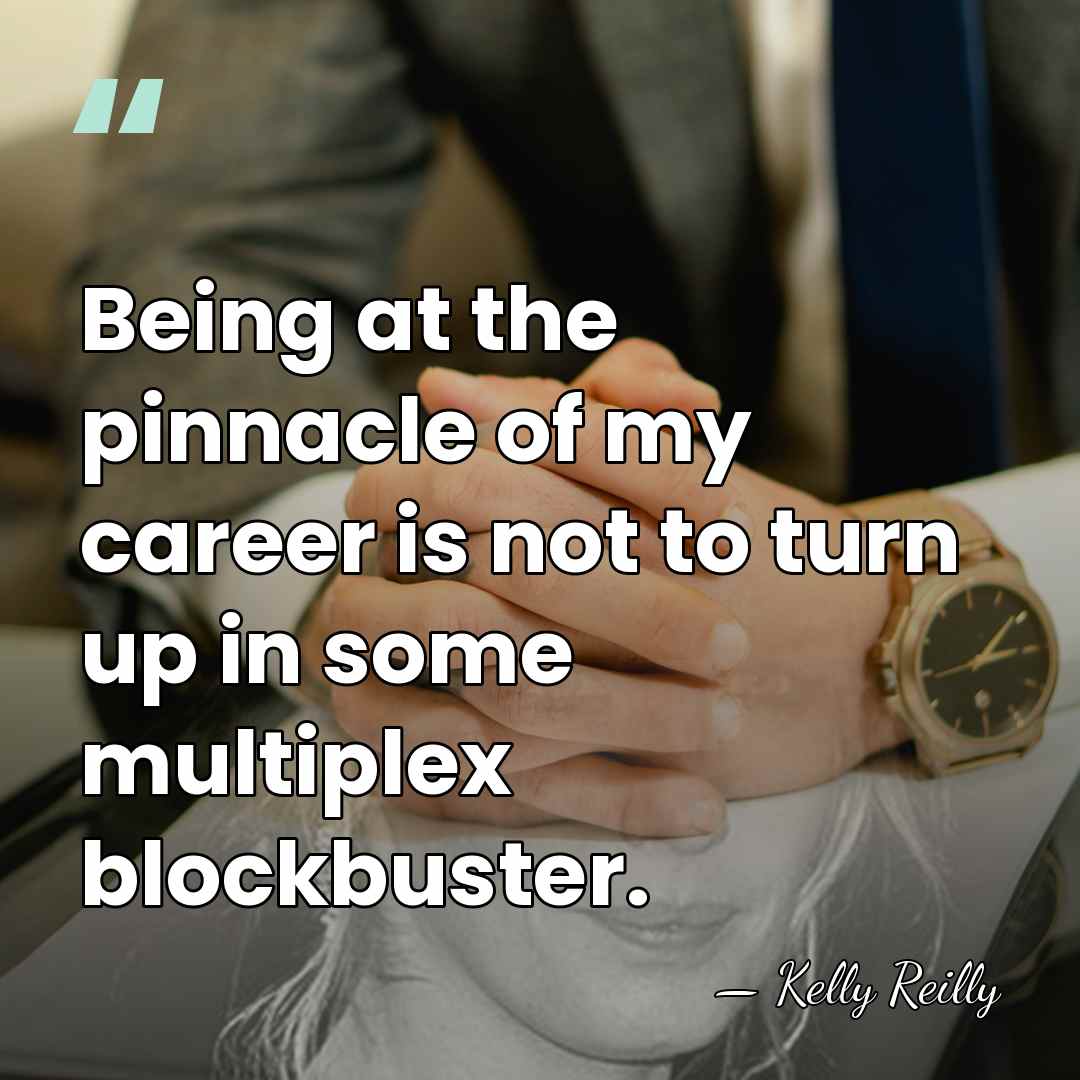 Being at the pinnacle of my career is not to turn up&hellip; - Kelly Reilly