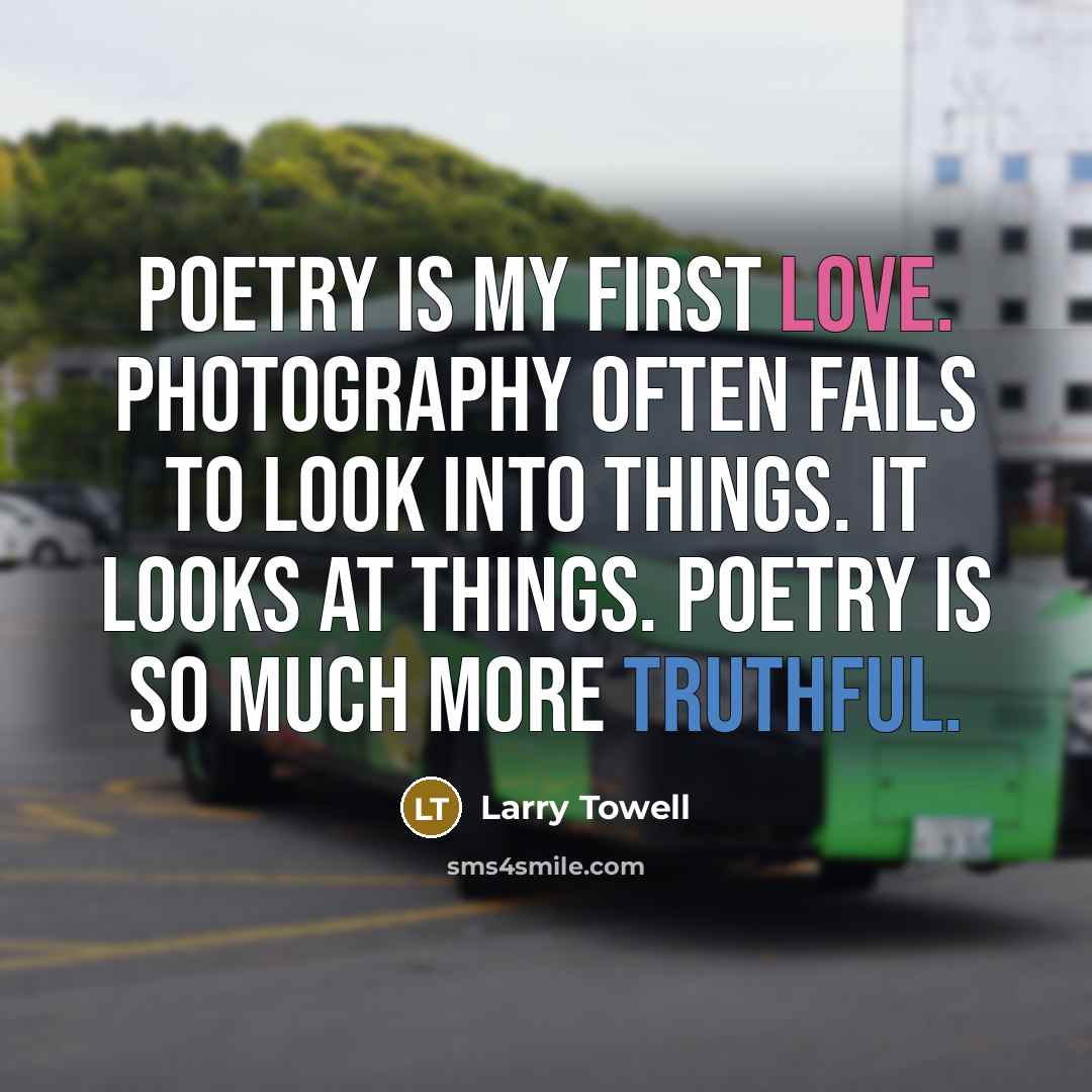 “Poetry is my first love. Photography often fails to look…” quote by Larry Towell