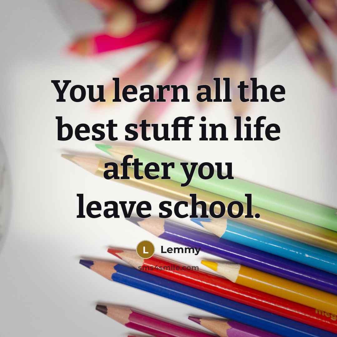 “You learn all the best stuff in life after you…” quote by Lemmy
