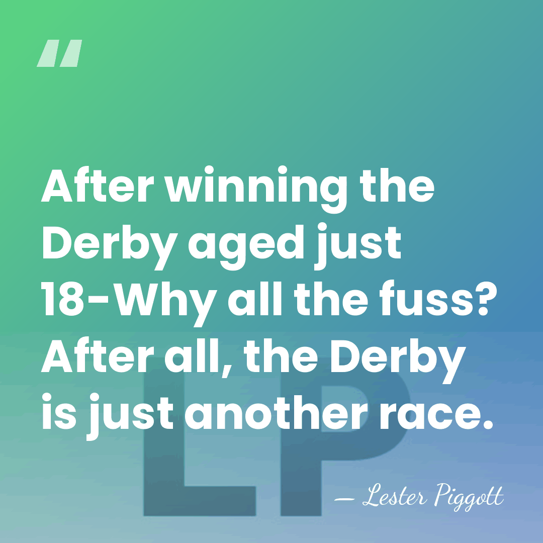 After winning the Derby aged just 18-Why all the fuss? After all,&hellip; - Lester Piggott