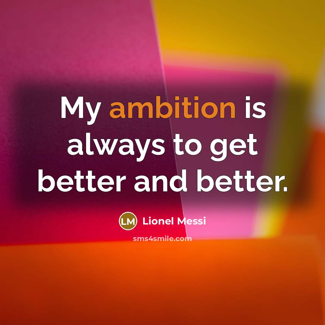 “My ambition is always to get better and better.…” quote by Lionel Messi